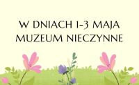 W dniach 1-3 maja 2026 muzeum nieczynne, na plakacie rysunkowe kwiatki